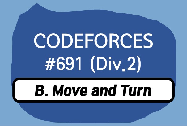 Codeforces Round #691 (Div. 2) B. Move and Turn 풀이