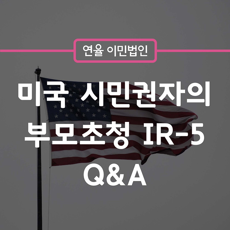 [연율이민법인] 미국 시민권자의 부모초청 Ir-5 Q&A