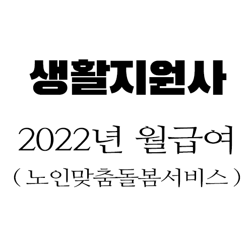 2022년 생활지원사 월 급여는  얼마? ( 노인맞춤돌봄서비스 )