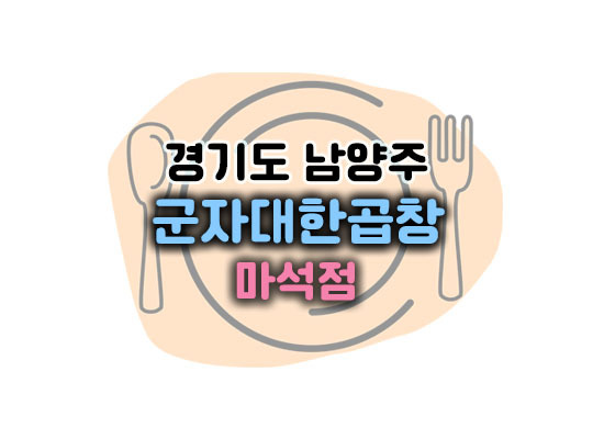 군자대한곱창 마석점 남양주 화도 마석 모듬곱창 맛집 추천