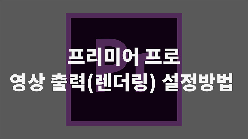 프리미어 프로 영상 출력(렌더링) 설정방법