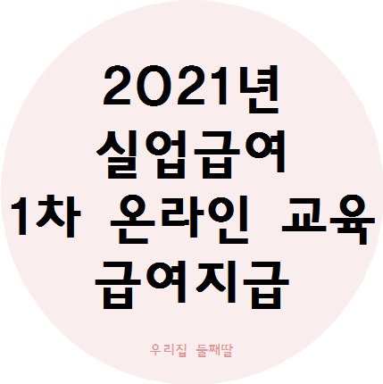 [정보] 2021년 실업급여 1차 온라인 교육 및 급여 입금 완료