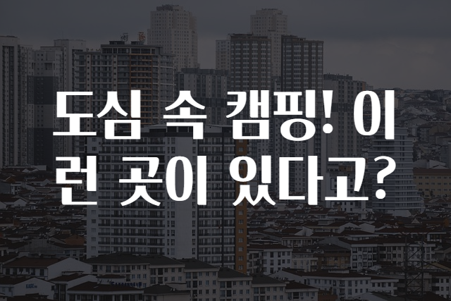 도심 속 캠핑! 이런 곳이 있다고?