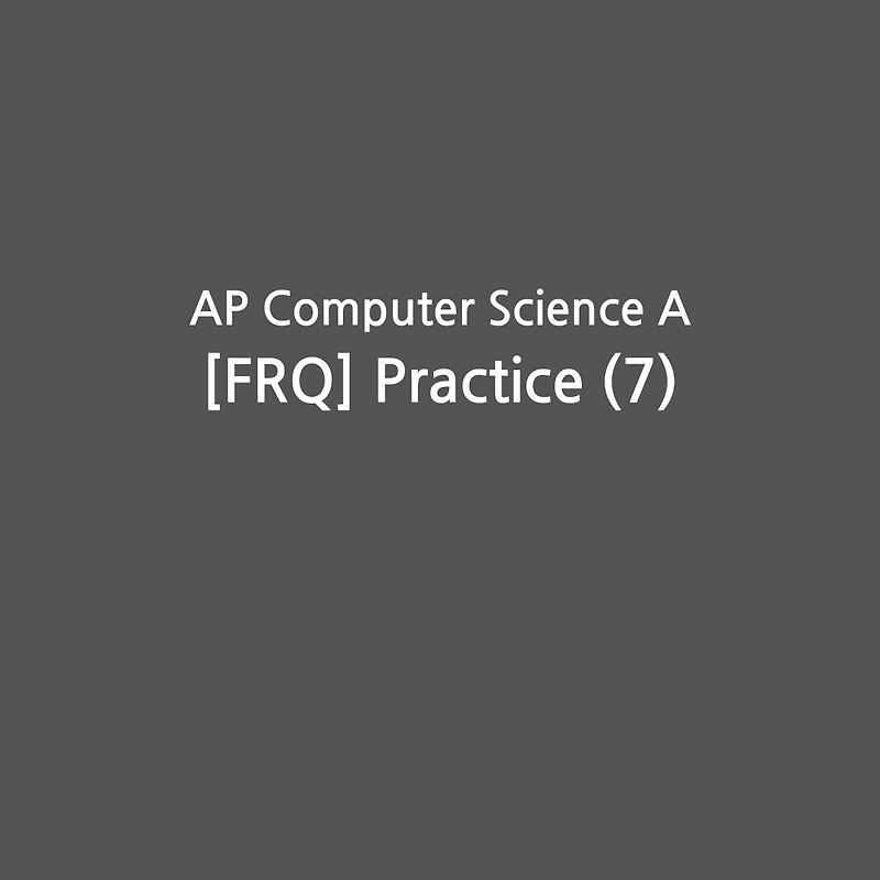 AP Computer Science A [FRQ] Practice (7)