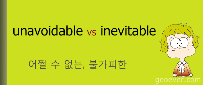 영어 표현 : unavoidable vs inevitable - 어쩔 수 없는, 불가피한