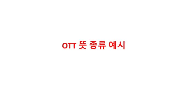 OTT 뜻, 종류, 예시 간단히 알아보자