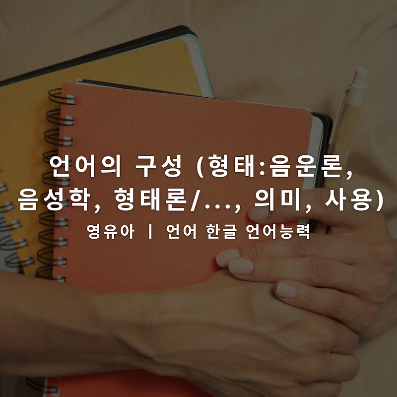 [언어]의 구성 (형태 : 음운론, 음성학, 형태론/..., 의미, 사용) I 영유아 한글 언어능력