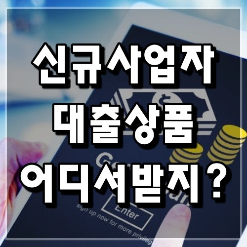 신규사업자 대출 종류 자격조건 방법