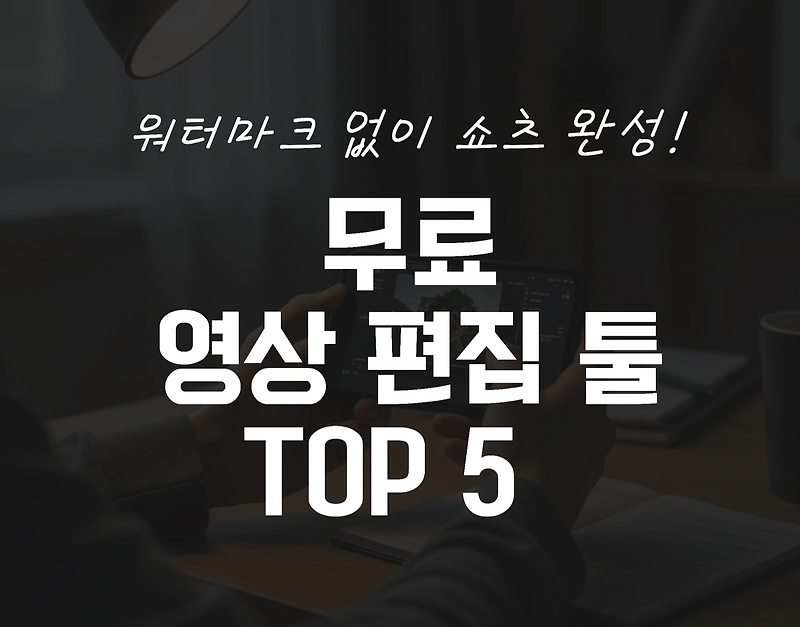 무료 영상 편집 툴 TOP 5 – 쇼츠·릴스 영상 만들기 딱 좋은 앱 추천 (워터마크 없는 툴 포함)
