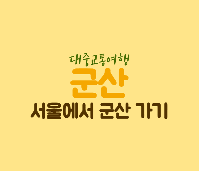 서울에서 군산가는법 / 소요시간/ 군산 가볼만한곳 총정리