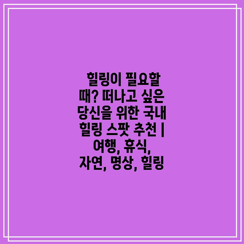 힐링이 필요할 때? 떠나고 싶은 당신을 위한 국내 힐링 스팟 추천 | 여행, 휴식, 자연, 명상, 힐링