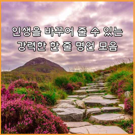 인생, 한 줄 명언으로 힘이 되는 짧고 유명한 인생 길잡이
