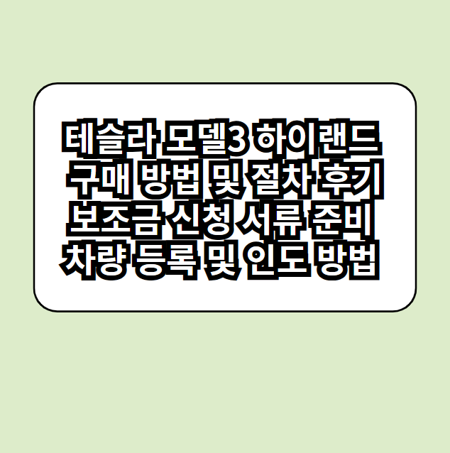 테슬라 모델3 하이랜드 구매 방법 및 절차 후기 보조금 신청 서류 준비 차량 등록 및 인도 방법