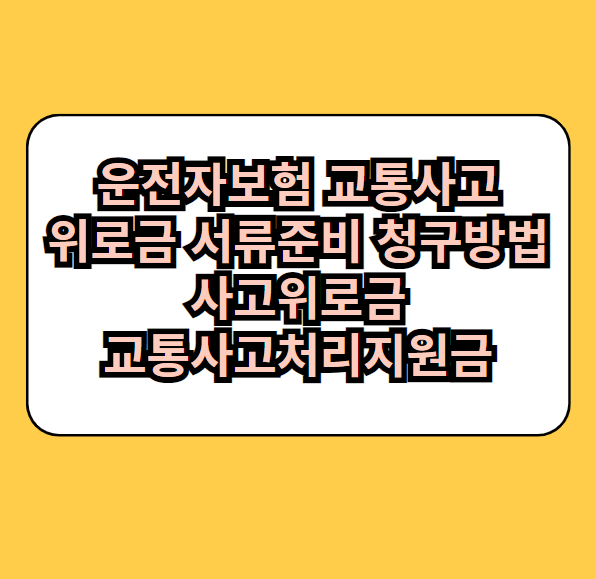 운전자보험 교통사고 위로금 서류준비 청구방법 사고위로금 교통사고처리지원금