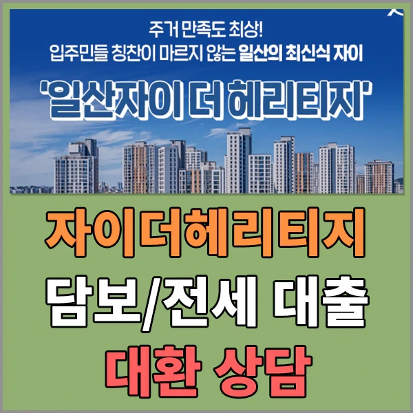 일산자이더헤리티니 담보/전세 대출 대환상담 - 추가대출 가능
