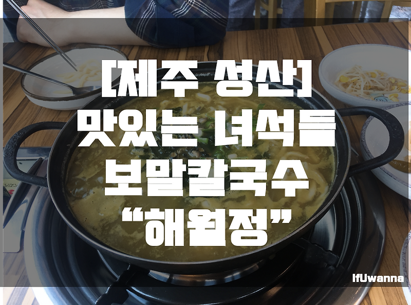 제주 성산 맛집 - 해월정 맛있는녀석들 보말칼국수,보말죽 솔직 후기 :: IfUwanna IT