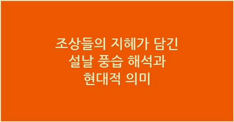 조상들의 지혜가 담긴 설날 풍습 해석과 현대적 의미