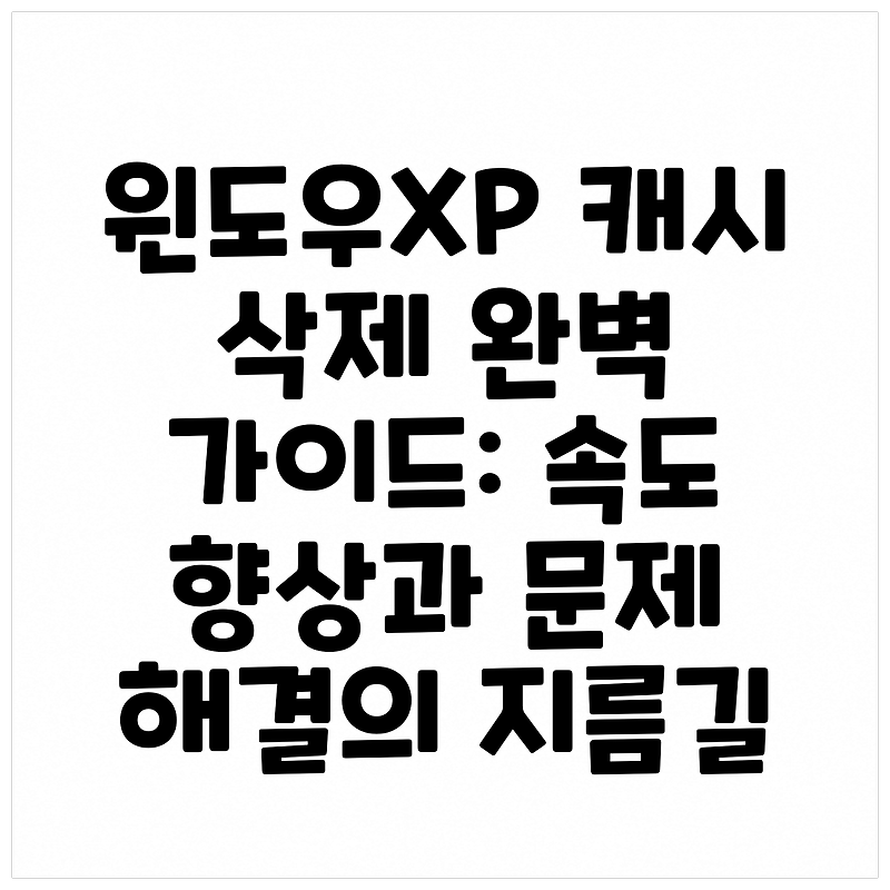 윈도우XP 캐시 삭제 완벽 가이드: 속도 향상과 문제 해결의 지름길