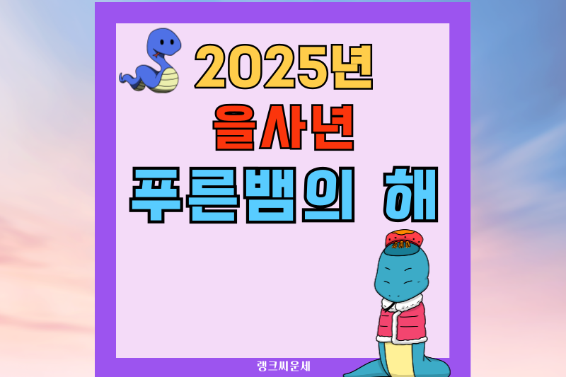 2025년은 무슨 띠? 무슨 해? 을사년 푸른 뱀띠 해는 무슨 뜻?