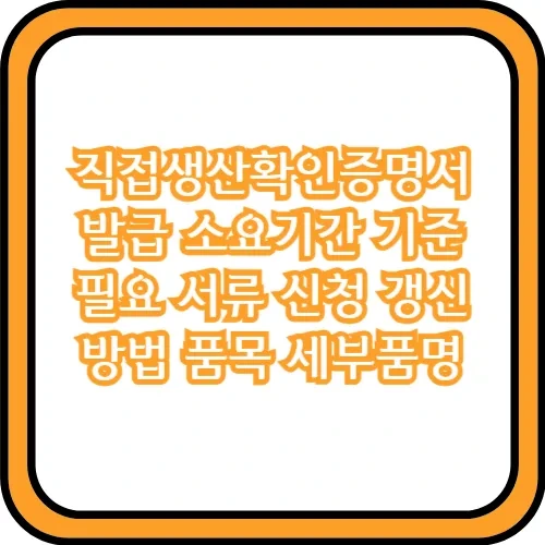 직접생산확인증명서 발급 소요기간 기준 필요 서류 신청 갱신 방법 품목 세부품명