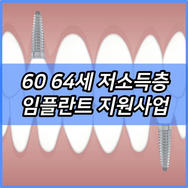 60 64세 저소득층 임플란트 지원사업 신청방법 홈페이지 | 대상 | 의료급여 수급권자 조건 | 차상위 본인부담경감