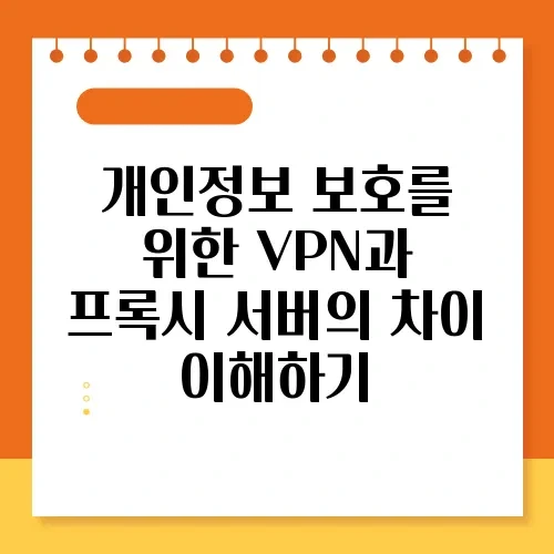 개인정보 보호를 위한 VPN과 프록시 서버의 차이 이해하기