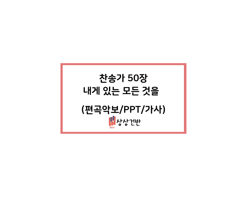 찬송가 50장 - 내게 있는 모든 것을(상상건반) 편곡악보/Ppt/가사