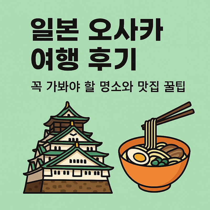 일본 오사카 여행 후기 - 꼭 가봐야 할 명소와 맛집 꿀팁 정리