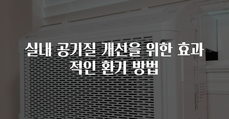실내 공기질 개선을 위한 효과적인 환기 방법