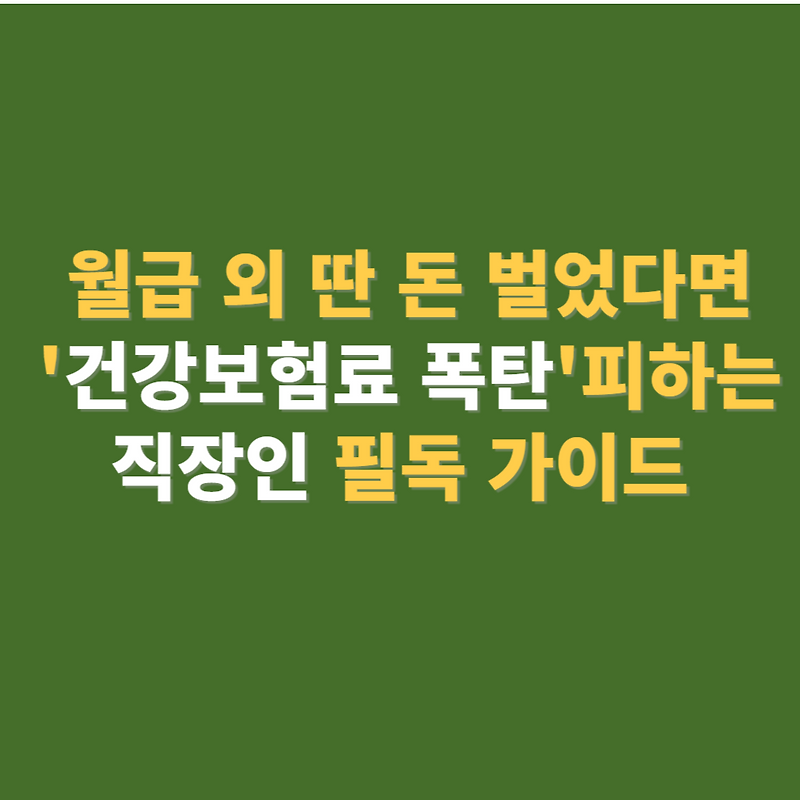 월급 외 딴 돈 벌었다면 건강보험료 폭탄 피하는 직장인 필독 가이드