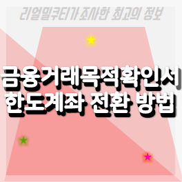 금융거래목적확인서가 필요한 이유 ≠ 금융거래확인서, 한도계좌 개설 및 일반계좌 전환