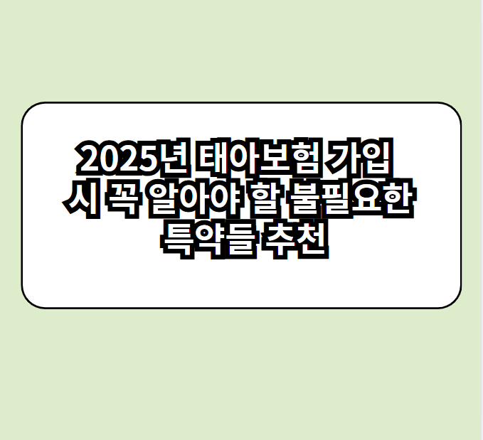 2025년 태아보험 가입 시 꼭 알아야 할 불필요한 특약들 추천