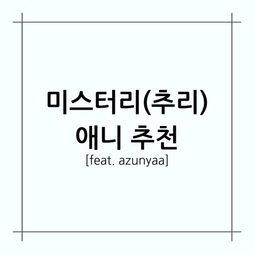 [A.A.F] 미스터리(추리) 애니 추천(feat. azunyaa)