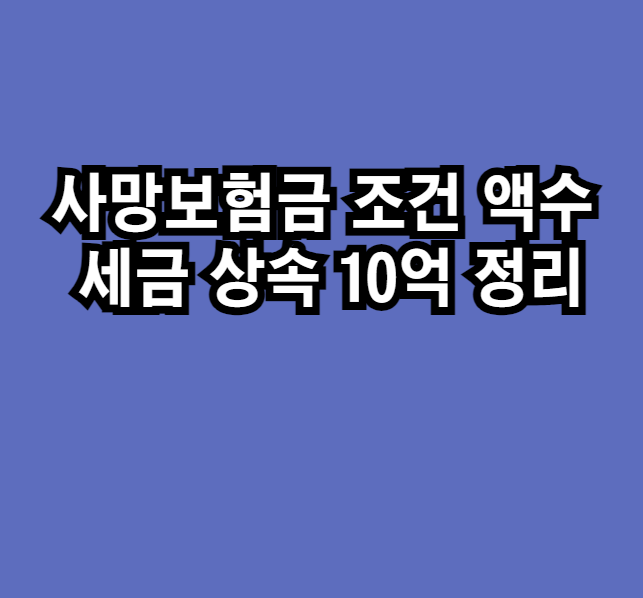 사망보험금 조건 액수 세금 상속 10억 정리