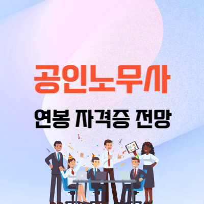공인노무사 연봉 | 자격증 | 전망 | 되는 법 | 하는 일 3분 총 정리