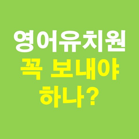 영어유치원 보내기 전 반드시 고려해야할 사항 (원비, 가격, 장단점)