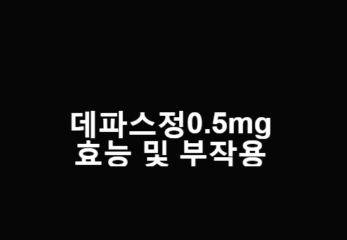 데파스정0.5mg 효능 및 부작용 [간단정리]