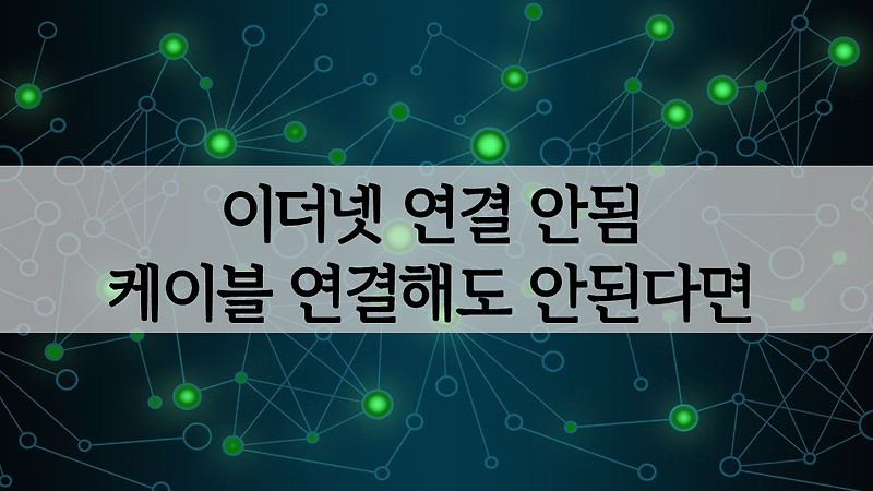 컴퓨터(노트북) 이더넷 연결 안됨 문제 케이블을 연결해도 안된다면