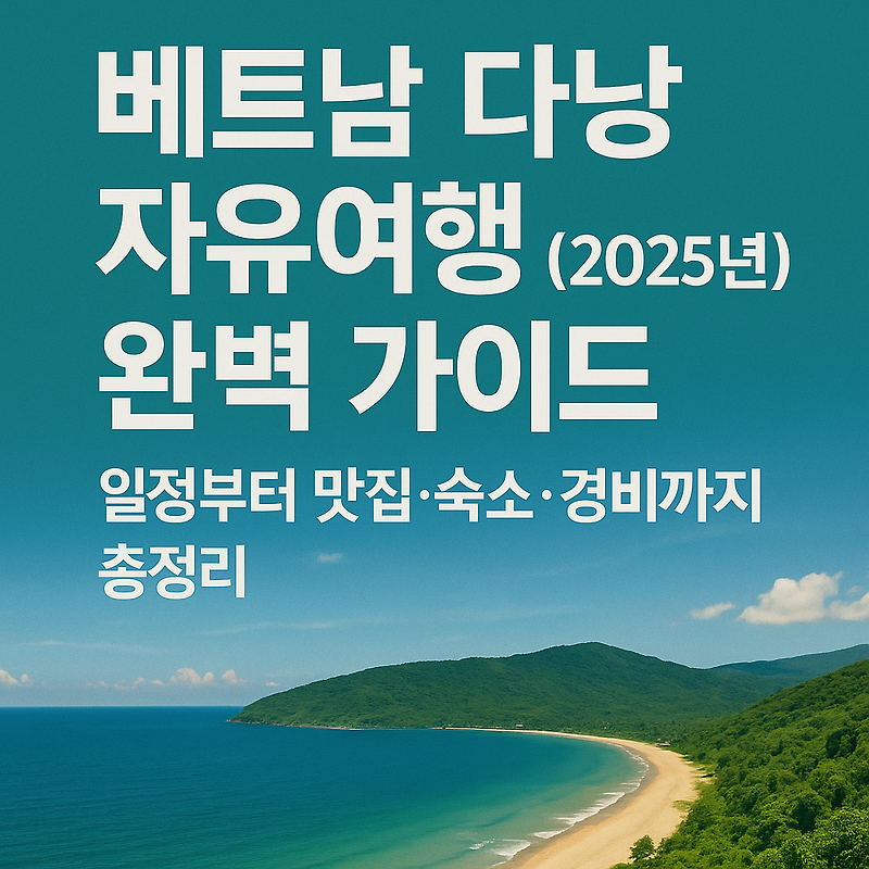 베트남 다낭 자유여행 완벽 가이드 (2025년) – 일정부터 맛집·숙소·경비까지 총정리