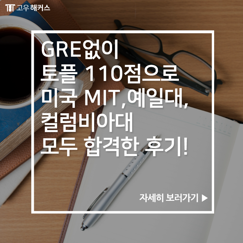 1위 고우해커스★ GO유학스토리 :: GRE없이 토플 110점으로 미국 MIT, 예일대, 컬럼비아대 모두 합격한 후기