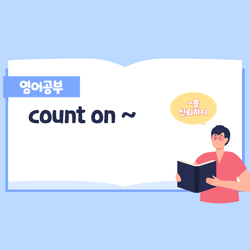 [영어표현] count on ~ / 를 신뢰하다, 의지하다 :: 꾸기깨비의 이야기방망이