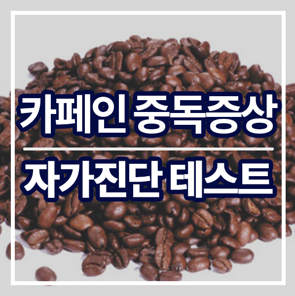 카페인 중독 증상 및 카페인 중독 자가진단법 / 카페인 효능과 부작용