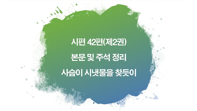 시편 42편(제2권)  본문 및 주석 정리, 사슴이 시냇물을 찾듯이