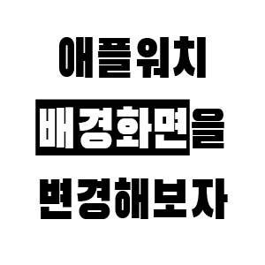 간편하게 애플워치 배경화면(페이스)을 변경해보자