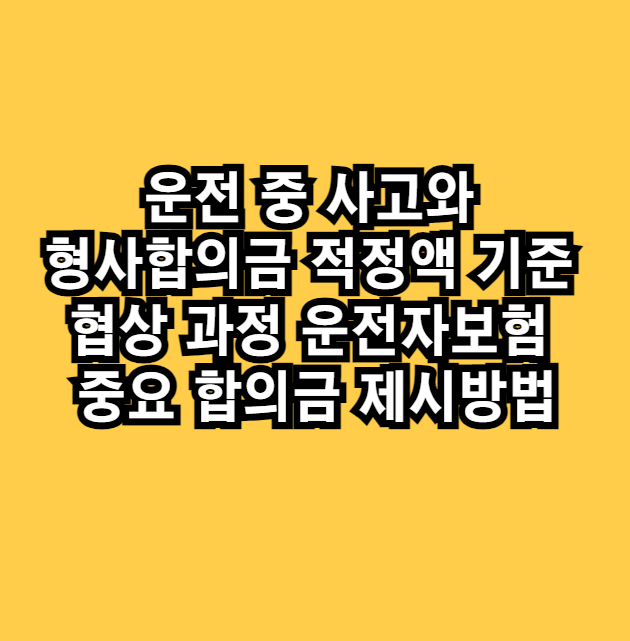 운전 중 사고와 형사합의금 적정액 기준 협상 과정 운전자보험 중요 합의금 제시방법
