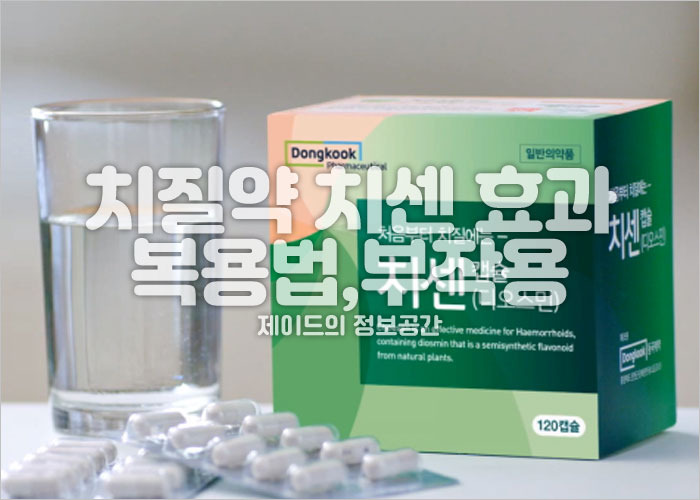 치센 효과 치질약 복용법 복용기간 부작용 자세히 알아보기