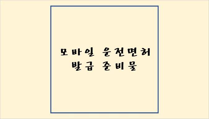 모바일 운전면허 발급 준비물, 신청 방법 총정리