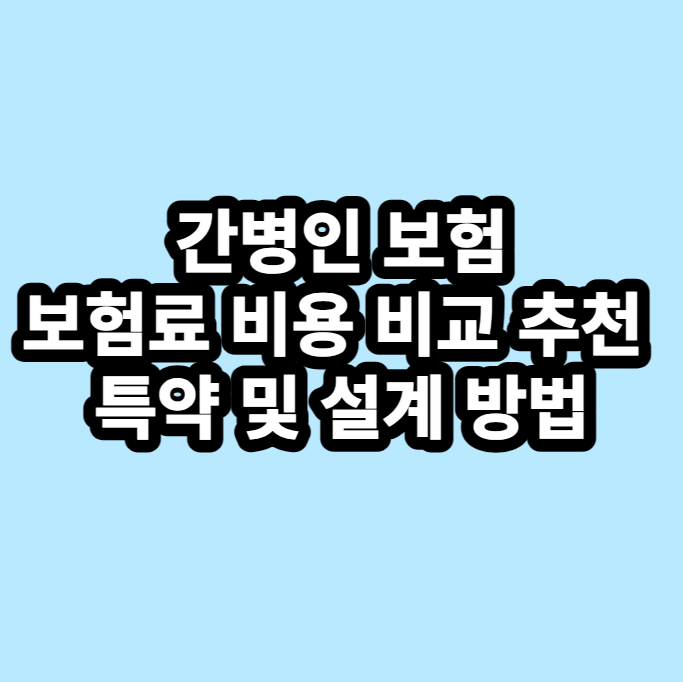 간병인 보험 보험료 비용 비교 추천 특약 및 설계 방법