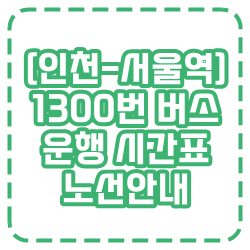 [송도-서울역] 광역 1300번 버스 운행 시간표 및 노선 정보 최신 업데이트 (부천, 홍대, 합정, 남동구청, 인천터미널 경유)