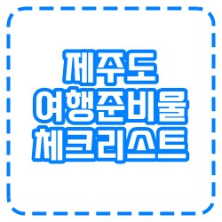 제주도 여행 준비물과 체크리스트 항목